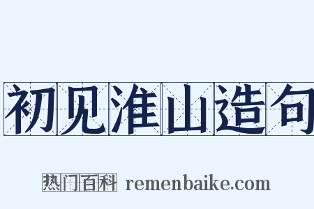 初见淮山造句是什么意思的图片